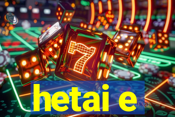 hetai e